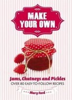 Make Your Own: Jams, Chutneys And Pickles