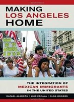Making Los Angeles Home: The Integration Of Mexican Immigrants In The United States