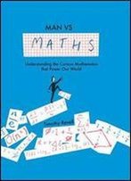 Man Vs Maths: Understanding The Curious Mathematics That Power Our World