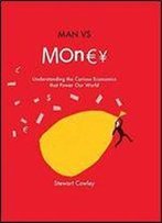 Man Vs Money: Understanding The Curious Economics That Power Our World