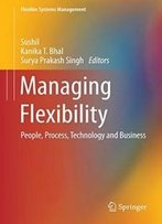 Managing Flexibility: People, Process, Technology And Business (Flexible Systems Management)