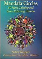 Mandala Circles: 50 Mind Calming And Stress Relieving Patterns (Coloring Books For Adults) (Volume 1)