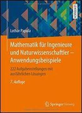Mathematik Fur Ingenieure Und Naturwissenschaftler - Anwendungsbeispiele: 222 Aufgabenstellungen Mit Ausfuhrlichen Losungen (german Edition)