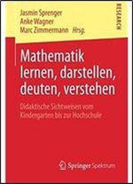 Mathematik Lernen, Darstellen, Deuten, Verstehen: Didaktische Sichtweisen Vom Kindergarten Bis Zur Hochschule (german Edition)