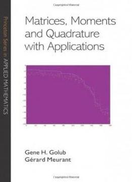 Matrices, Moments And Quadrature With Applications (princeton Series In Applied Mathematics)