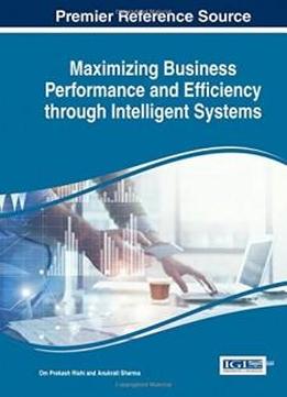 Maximizing Business Performance And Efficiency Through Intelligent Systems (advances In Business Information Systems And Analytics)