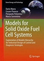 Models For Solid Oxide Fuel Cell Systems: Exploitation Of Models Hierarchy For Industrial Design Of Control And Diagnosis Strategies (Green Energy And Technology)