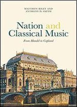 Nation And Classical Music: From Handel To Copland (music In Society And Culture)