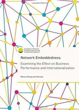 Network Embeddedness: Examining The Effect On Business Performance And Internationalization (palgrave Studies Of Internationalization In Emerging Markets)