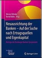 Neuausrichtung Der Banken - Auf Der Suche Nach Ertragsquellen Und Eigenkapital: Beitrage Des Duisburger Banken-Symposiums