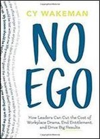 No Ego: How Leaders Can Cut The Cost Of Workplace Drama, End Entitlement, And Drive Big Results