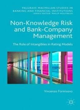 Non-knowledge Risk And Bank-company Management: The Role Of Intangibles In Rating Models (palgrave Macmillan Studies In Banking And Financial Institutions)