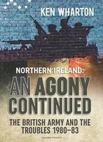 Northern Ireland: An Agony Continued: The British Army And The Troubles 1980–83