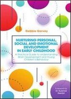 Nurturing Personal, Social And Emotional Development In Early Childhood: A Practical Guide To Understanding Brain Development And Young Children S Behaviour