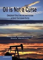 Oil Is Not A Curse: Ownership Structure And Institutions In Soviet Successor States (Cambridge Studies In Comparative Politics)