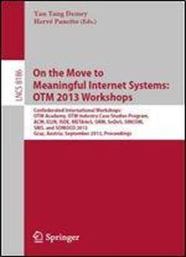 On The Move To Meaningful Internet Systems: Otm 2013 Workshops: Confederated International Workshops: Otm Academy, Otm Industry Case Studies Program, ... (lecture Notes In Computer Science)