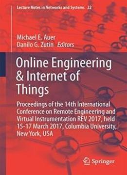 Online Engineering & Internet Of Things: Proceedings Of The 14th International Conference On Remote Engineering And Virtual Instrumentation Rev 2017, ... Usa (lecture Notes In Networks And Systems)