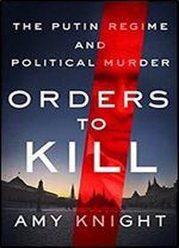 Orders To Kill: The Putin Regime And Political Murder
