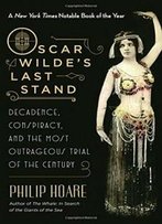 Oscar Wilde's Last Stand: Decadence, Conspiracy, And The Most Outrageous Trial Of The Century