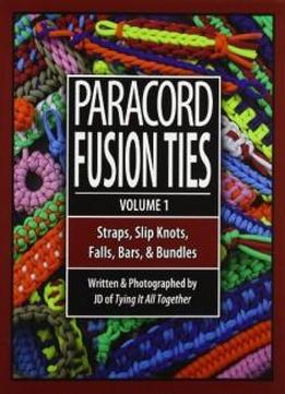 Paracord Fusion Ties - Volume 1: Straps, Slip Knots, Falls, Bars, And Bundles