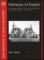 Pathways Of Empire: Circulation, Public Works And Social Space In Colonial Orissa, C. 1780 1914 (New Perspectives In South Asian History)