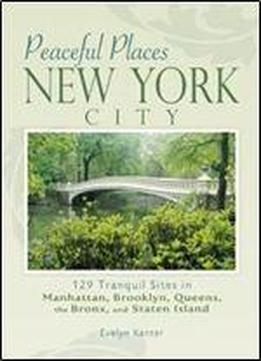 Peaceful Places: New York City: 129 Tranquil Sites In Manhattan, Brooklyn, Queens, The Bronx, And Staten Island