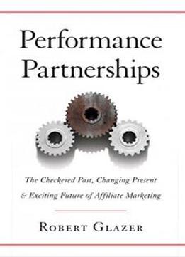Performance Partnerships: The Checkered Past, Changing Present And Exciting Future Of Affiliate Marketing