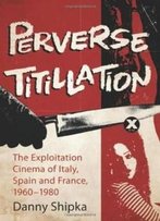 Perverse Titillation: The Exploitation Cinema Of Italy, Spain And France, 1960-1980