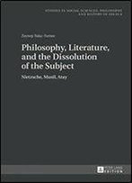 Philosophy, Literature, And The Dissolution Of The Subject: Nietzsche, Musil, Atay (Studies In Social Sciences, Philosophy And History Of Ideas)
