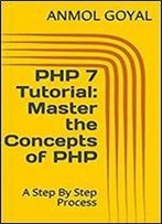 Php 7 Tutorial: Master The Concepts Of Php: A Step By Step Process