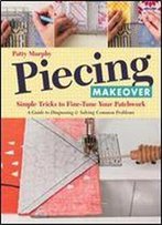 Piecing Makeover: Simple Tricks To Fine-Tune Your Patchwork - A Guide To Diagnosing & Solving Common Problems