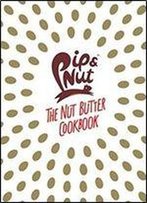 Pip & Nut: The Nut Butter Cookbook: Over 70 Recipes That Put The 'Nut' In Nutrition
