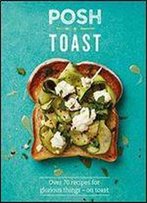 Posh Toast: Over 70 Recipes For Glorious Things - On Toast