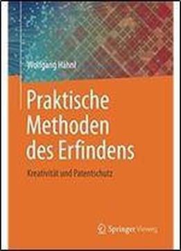 Praktische Methoden Des Erfindens: Kreativitat Und Patentschutz (german Edition)