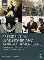 Presidential Leadership And African Americans: 'An American Dilemma' From Slavery To The White House (Leadership: Research And Practice)