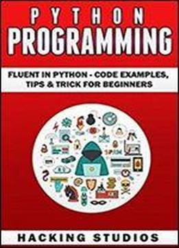 Python Programming: Fluent In Python - Code Examples, Tips & Trick For Beginners