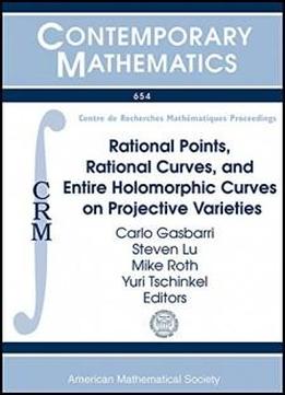 Rational Points, Rational Curves, And Entire Holomorphic Curves On Projective Varieties: Crm Short Thematic Program Rational Points, Rational Curves, ... De Recherche (contemporary Mathematics)