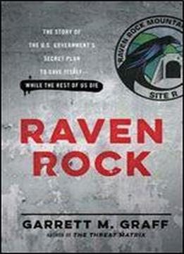 Raven Rock: The Story Of The U.s. Government S Secret Plan To Save Itself While The Rest Of Us Die