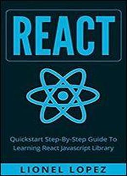 React: Quickstart Step-by-step Guide To Learning React Javascript Library (react.js, Reactjs, Learning React Js, React Javascript, React Programming)
