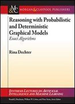 Reasoning With Probabilistic And Deterministic Graphical Models: Exact Algorithms (synthesis Lectures On Artificial Intelligence And Machine Learning)