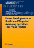 Recent Developments In The Ordered Weighted Averaging Operators: Theory And Practice (Studies In Fuzziness And Soft Computing)