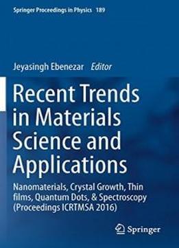 Recent Trends In Materials Science And Applications: Nanomaterials, Crystal Growth, Thin Films, Quantum Dots, & Spectroscopy (proceedings Icrtmsa 2016) (springer Proceedings In Physics)