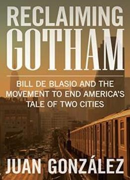 Reclaiming Gotham: Bill De Blasio And The Movement To End America’s Tale Of Two Cities