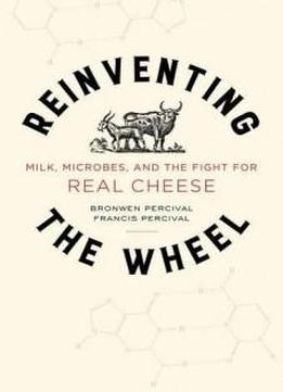 Reinventing The Wheel: Milk, Microbes, And The Fight For Real Cheese (california Studies In Food And Culture)