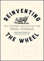 Reinventing The Wheel: Milk, Microbes, And The Fight For Real Cheese