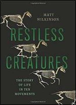 Restless Creatures: The Story Of Life In Ten Movements