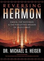 Reversing Hermon: Enoch, The Watchers, And The Forgotten Mission Of Jesus Christ