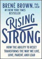 Rising Strong: How The Ability To Reset Transforms The Way We Live, Love, Parent, And Lead
