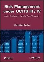 Risk Management Under Ucits Iii / Iv: New Challenges For The Fund Industry