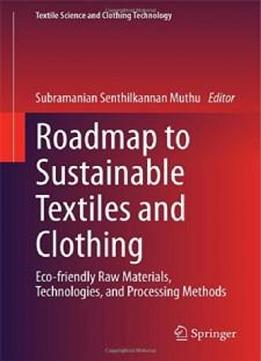 Roadmap To Sustainable Textiles And Clothing: Eco-friendly Raw Materials, Technologies, And Processing Methods (textile Science And Clothing Technology)